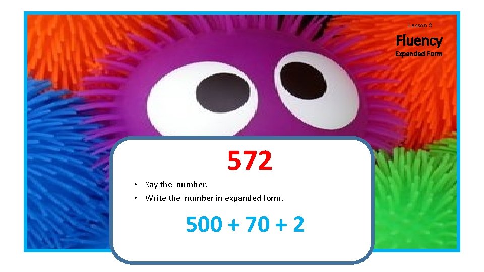 Lesson 8 Fluency Expanded Form 572 • Say the number. • Write the number Lesson 8 Fluency Expanded Form 572 • Say the number. • Write the number