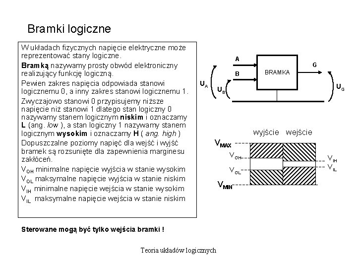 Bramki logiczne W układach fizycznych napięcie elektryczne może reprezentować stany logiczne. Bramką nazywamy prosty