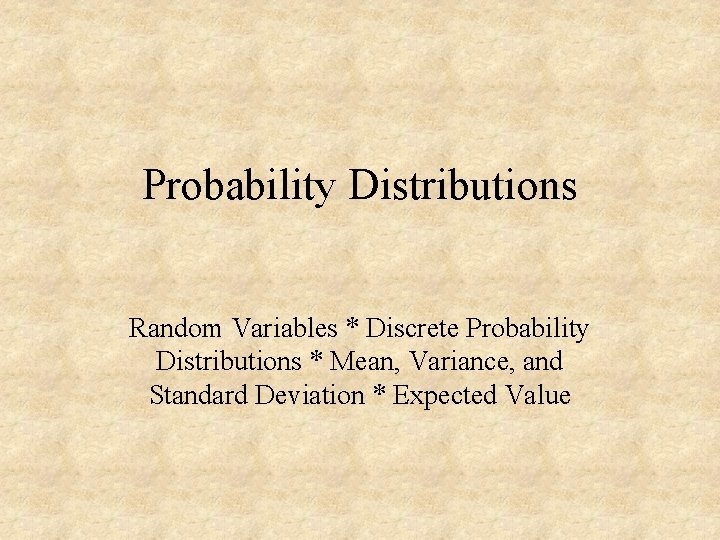 Probability Distributions Random Variables * Discrete Probability Distributions * Mean, Variance, and Standard Deviation
