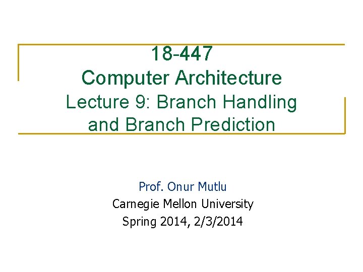18 -447 Computer Architecture Lecture 9: Branch Handling and Branch Prediction Prof. Onur Mutlu