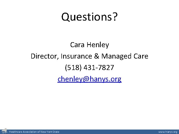 Questions? Cara Henley Director, Insurance & Managed Care (518) 431 -7827 chenley@hanys. org Healthcare