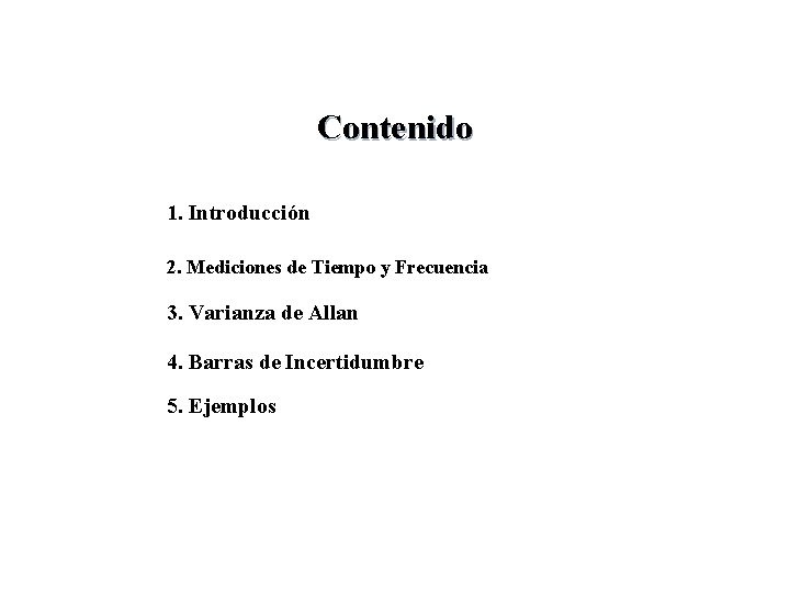 Contenido 1. Introducción 2. Mediciones de Tiempo y Frecuencia 3. Varianza de Allan 4. Contenido 1. Introducción 2. Mediciones de Tiempo y Frecuencia 3. Varianza de Allan 4.