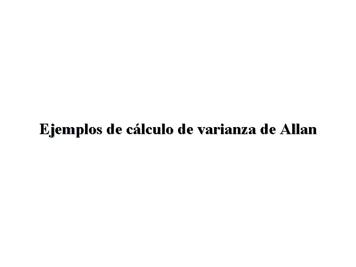 Ejemplos de cálculo de varianza de Allan Ejemplos de cálculo de varianza de Allan