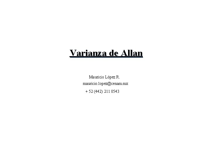 Varianza de Allan Mauricio López R. mauricio. lopez@cenam. mx + 52 (442) 211 0543 Varianza de Allan Mauricio López R. mauricio. lopez@cenam. mx + 52 (442) 211 0543