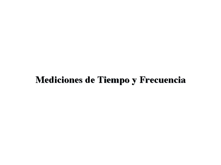 Mediciones de Tiempo y Frecuencia Mediciones de Tiempo y Frecuencia