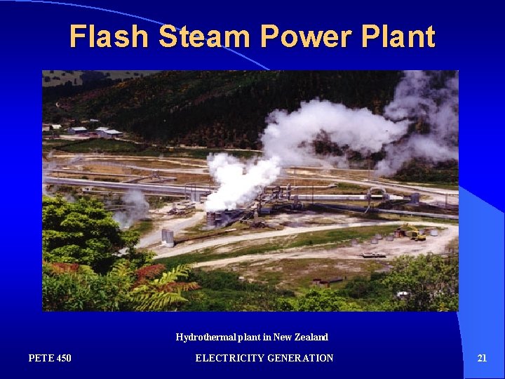 Flash Steam Power Plant Hydrothermal plant in New Zealand PETE 450 ELECTRICITY GENERATION 21