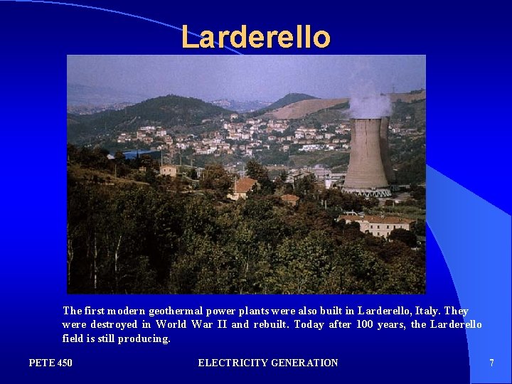 Larderello The first modern geothermal power plants were also built in Larderello, Italy. They
