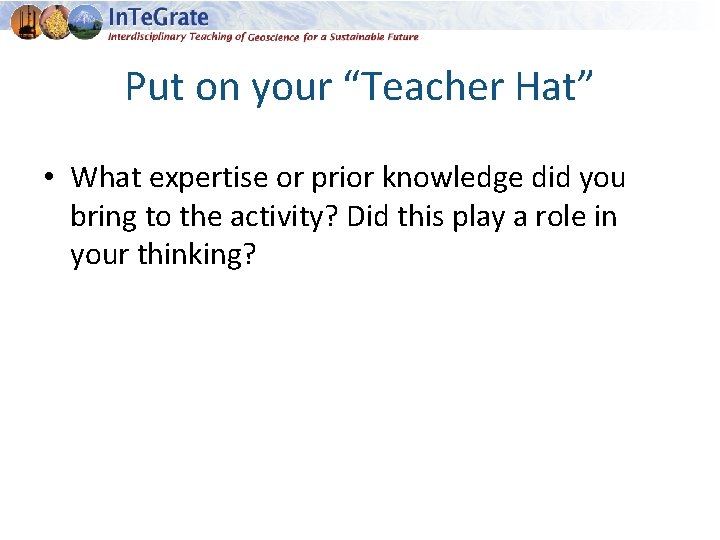 Put on your “Teacher Hat” • What expertise or prior knowledge did you bring