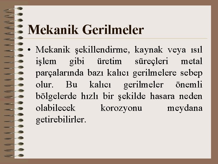 Mekanik Gerilmeler • Mekanik şekillendirme, kaynak veya ısıl işlem gibi üretim süreçleri metal parçalarında