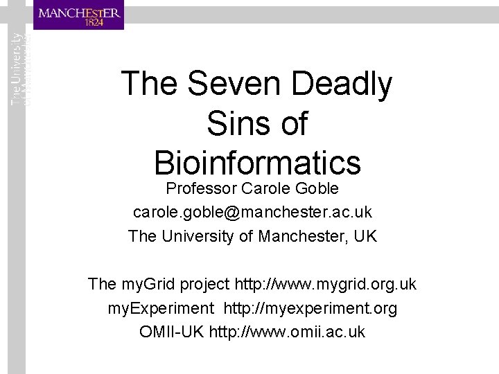 The Seven Deadly Sins of Bioinformatics Professor Carole Goble carole. goble@manchester. ac. uk The