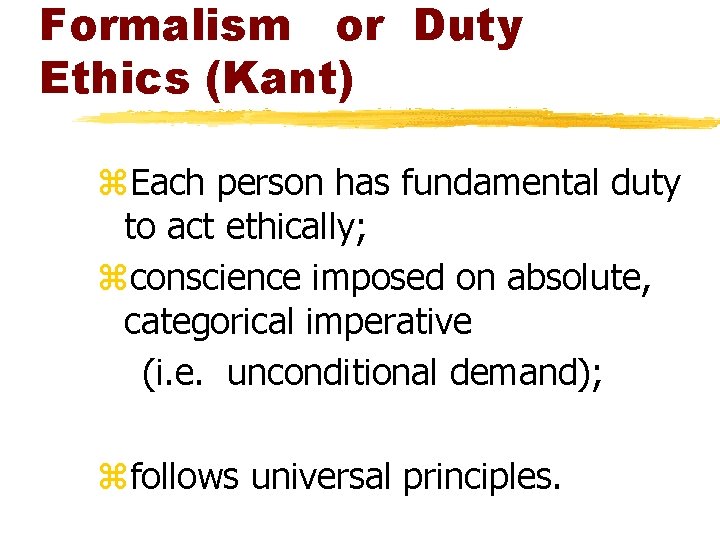 Formalism or Duty Ethics (Kant) z. Each person has fundamental duty to act ethically; Formalism or Duty Ethics (Kant) z. Each person has fundamental duty to act ethically;