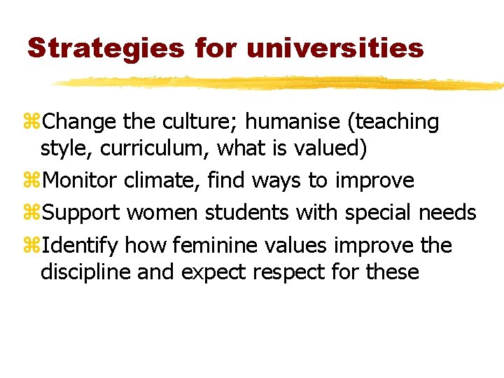 Strategies for universities z. Change the culture; humanise (teaching style, curriculum, what is valued) Strategies for universities z. Change the culture; humanise (teaching style, curriculum, what is valued)