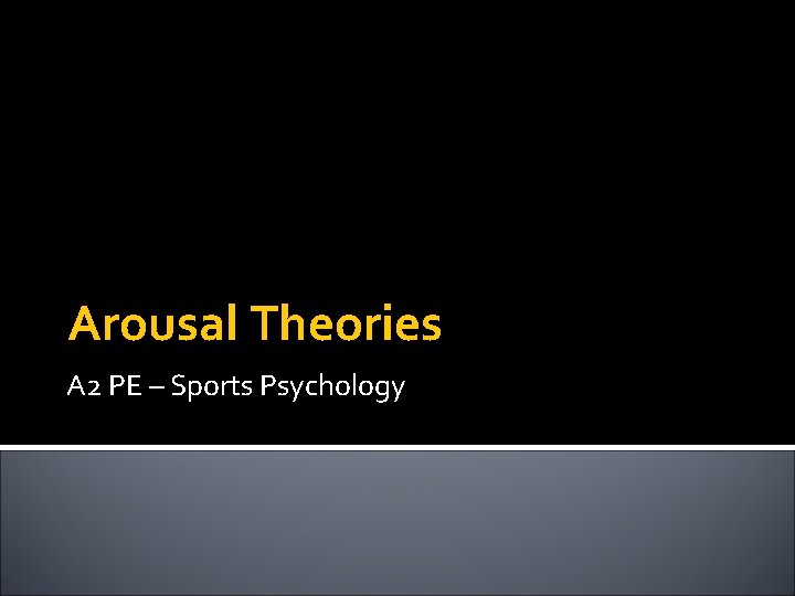 Arousal Theories A 2 PE – Sports Psychology 