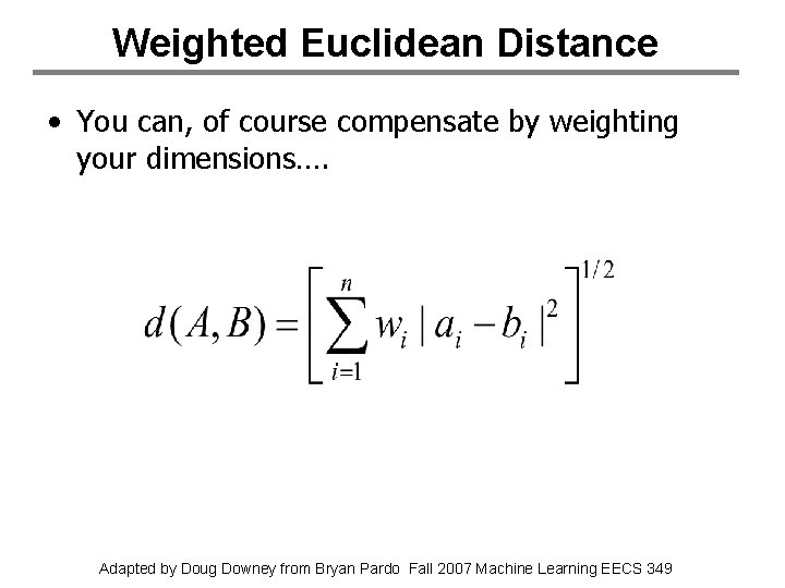 Weighted Euclidean Distance • You can, of course compensate by weighting your dimensions…. Adapted