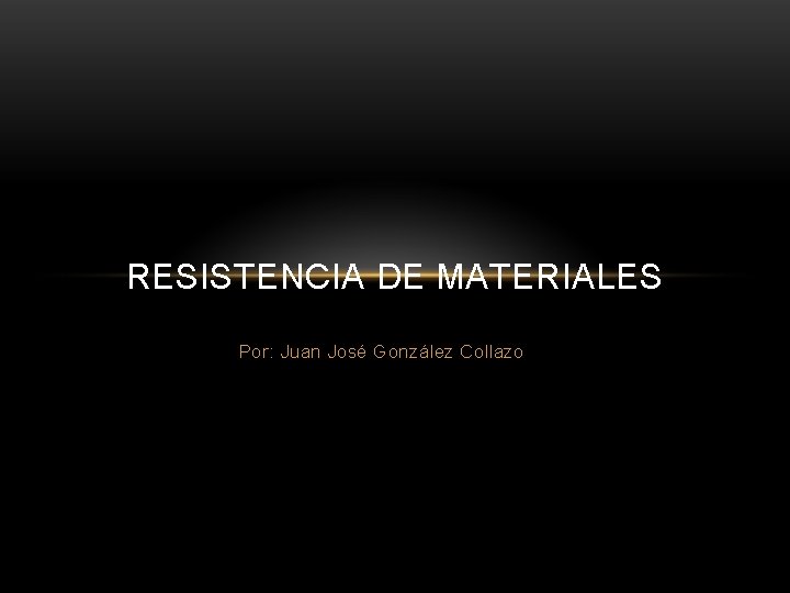 RESISTENCIA DE MATERIALES Por: Juan José González Collazo 