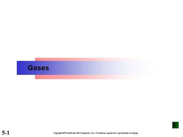 Gases 5 -1 Copyright ©The Mc. Graw-Hill Companies, Inc. Permission required for reproduction or