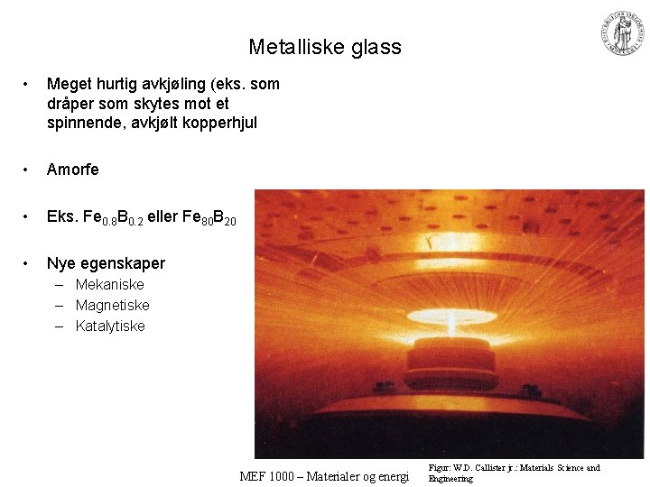 Metalliske glass • Meget hurtig avkjøling (eks. som dråper som skytes mot et spinnende,