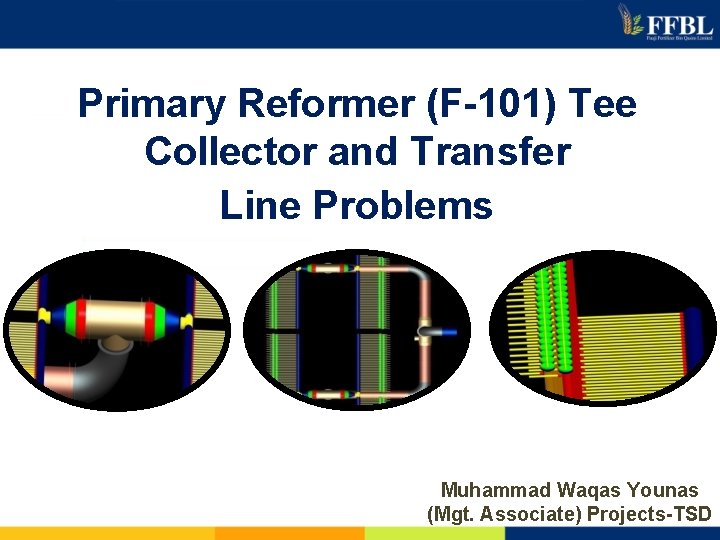 Primary Reformer (F-101) Tee Collector and Transfer Line Problems Muhammad Waqas Younas (Mgt. Associate)