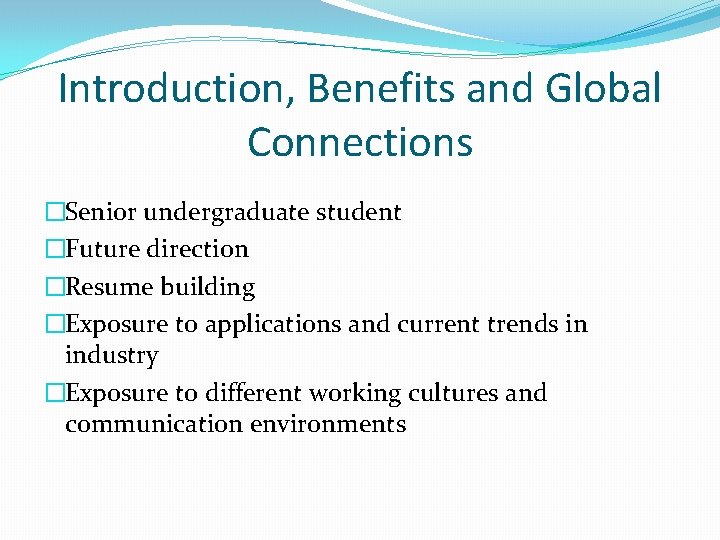 Introduction, Benefits and Global Connections �Senior undergraduate student �Future direction �Resume building �Exposure to
