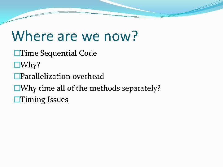 Where are we now? �Time Sequential Code �Why? �Parallelization overhead �Why time all of
