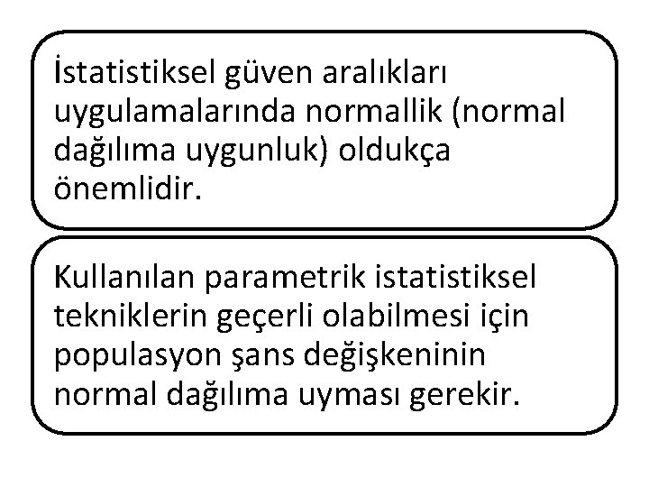 İstatistiksel güven aralıkları uygulamalarında normallik (normal dağılıma uygunluk) oldukça önemlidir. Kullanılan parametrik istatistiksel tekniklerin