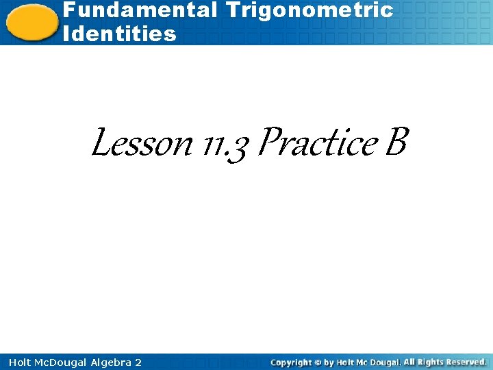 Fundamental Trigonometric Identities Lesson 11. 3 Practice B Holt Mc. Dougal Algebra 2 