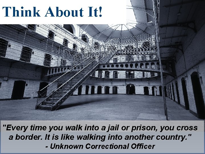 Think About It! "Every time you walk into a jail or prison, you cross