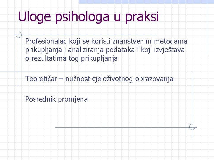 Uloge psihologa u praksi Profesionalac koji se koristi znanstvenim metodama prikupljanja i analiziranja podataka