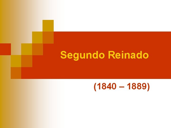  Segundo Reinado (1840 – 1889) 