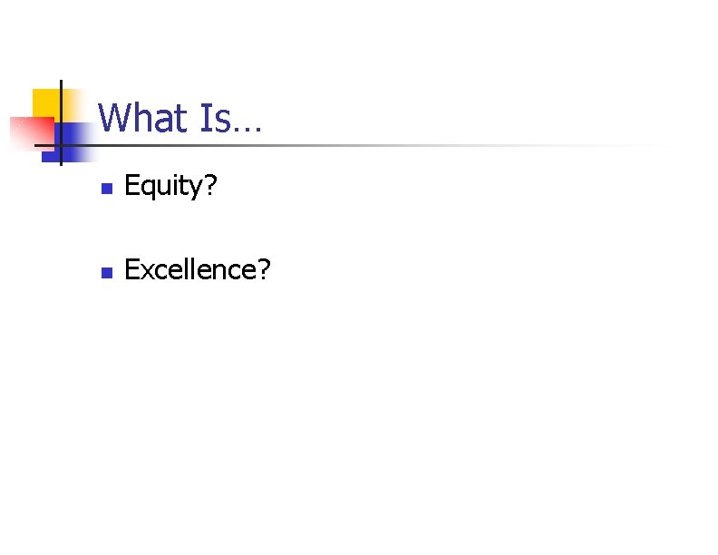 What Is… n Equity? n Excellence? 