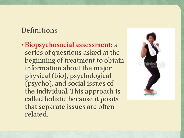 Definitions • Biopsychosocial assessment: a series of questions asked at the beginning of treatment