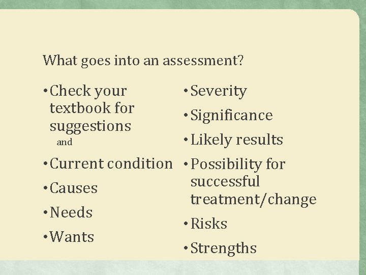 What goes into an assessment? • Check your textbook for suggestions and • Severity