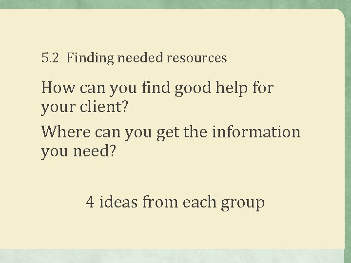 5. 2 Finding needed resources How can you find good help for your client?