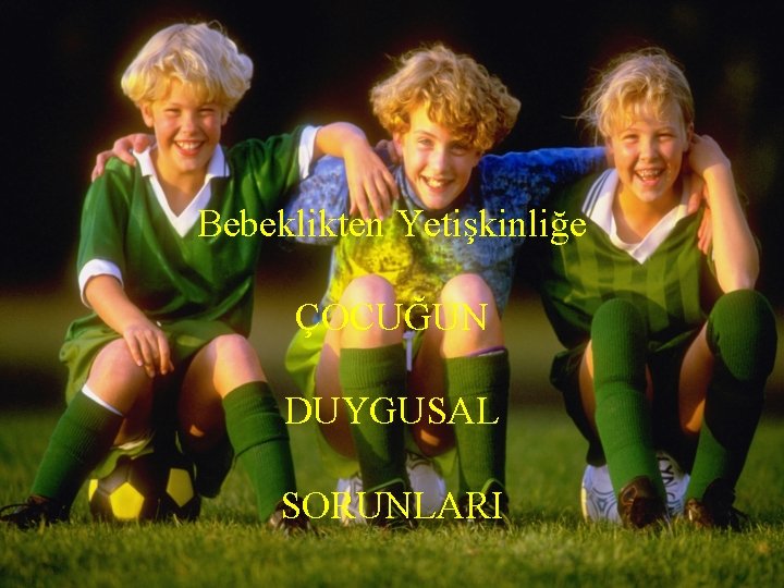 Bebeklikten Yetişkinliğe ÇOCUĞUN DUYGUSAL SORUNLARI 