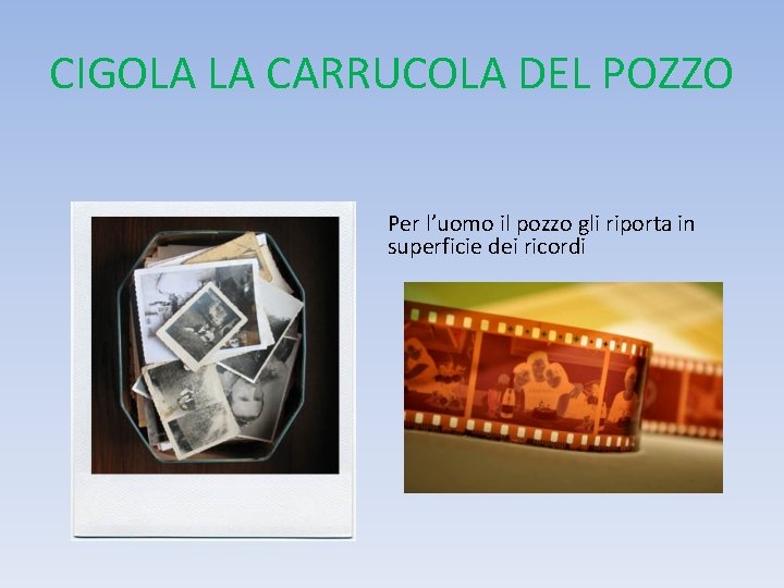 CIGOLA LA CARRUCOLA DEL POZZO Per l’uomo il pozzo gli riporta in superficie dei