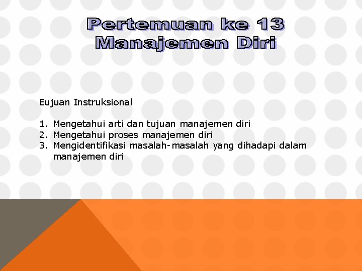 Eujuan Instruksional 1. Mengetahui arti dan tujuan manajemen diri 2. Mengetahui proses manajemen diri