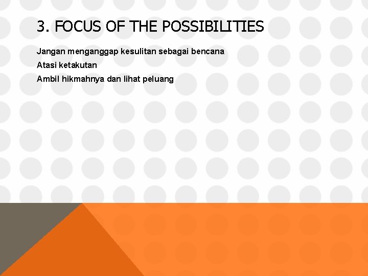 3. FOCUS OF THE POSSIBILITIES Jangan menganggap kesulitan sebagai bencana Atasi ketakutan Ambil hikmahnya