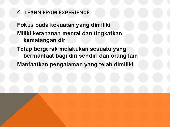 4. LEARN FROM EXPERIENCE Fokus pada kekuatan yang dimiliki Miliki ketahanan mental dan tingkatkan