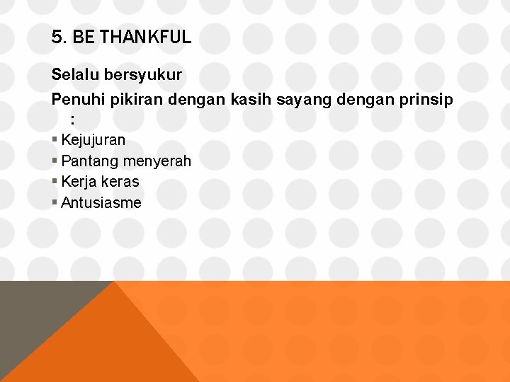 5. BE THANKFUL Selalu bersyukur Penuhi pikiran dengan kasih sayang dengan prinsip : §