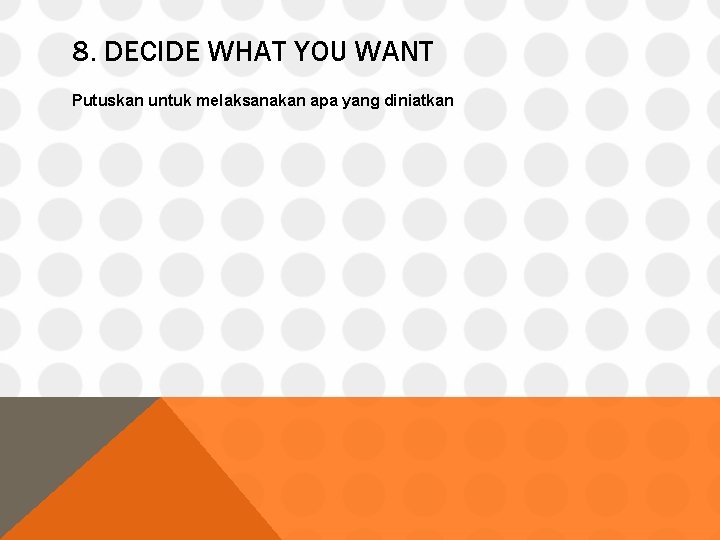 8. DECIDE WHAT YOU WANT Putuskan untuk melaksanakan apa yang diniatkan 