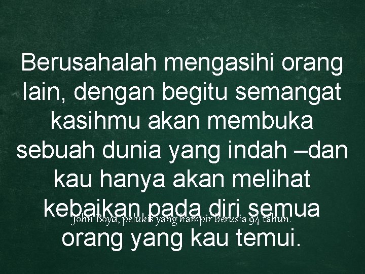 Berusahalah mengasihi orang lain, dengan begitu semangat kasihmu akan membuka sebuah dunia yang indah