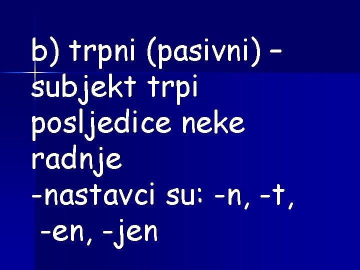 b) trpni (pasivni) – subjekt trpi posljedice neke radnje -nastavci su: -n, -t, -en,