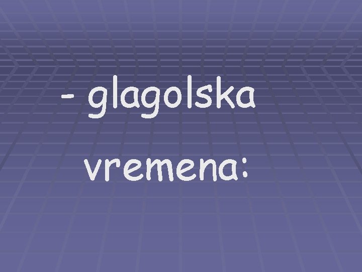 - glagolska vremena: 