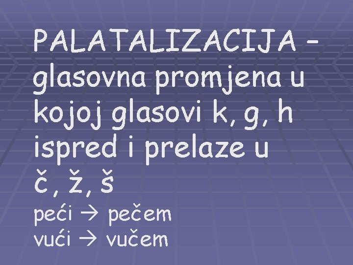 PALATALIZACIJA – glasovna promjena u kojoj glasovi k, g, h ispred i prelaze u