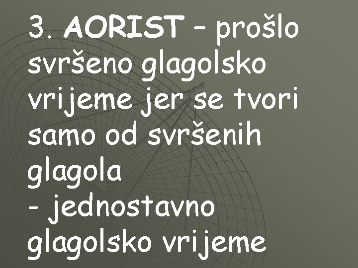 3. AORIST – prošlo svršeno glagolsko vrijeme jer se tvori samo od svršenih glagola