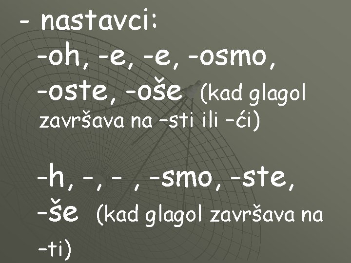 - nastavci: -oh, -e, -osmo, -oste, -oše (kad glagol završava na –sti ili –ći)