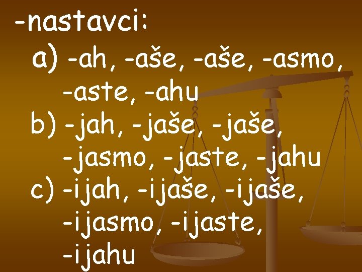 -nastavci: a) -ah, -aše, -asmo, -aste, -ahu b) -jah, -jaše, -jasmo, -jaste, -jahu c)