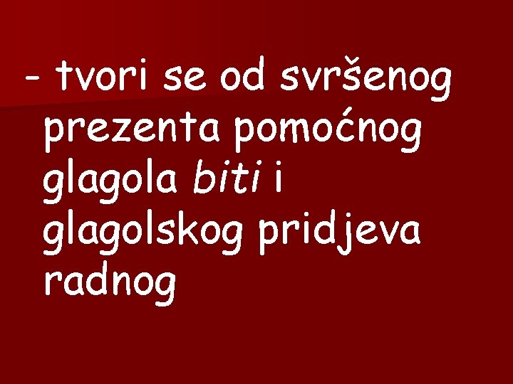 - tvori se od svršenog prezenta pomoćnog glagola biti i glagolskog pridjeva radnog 