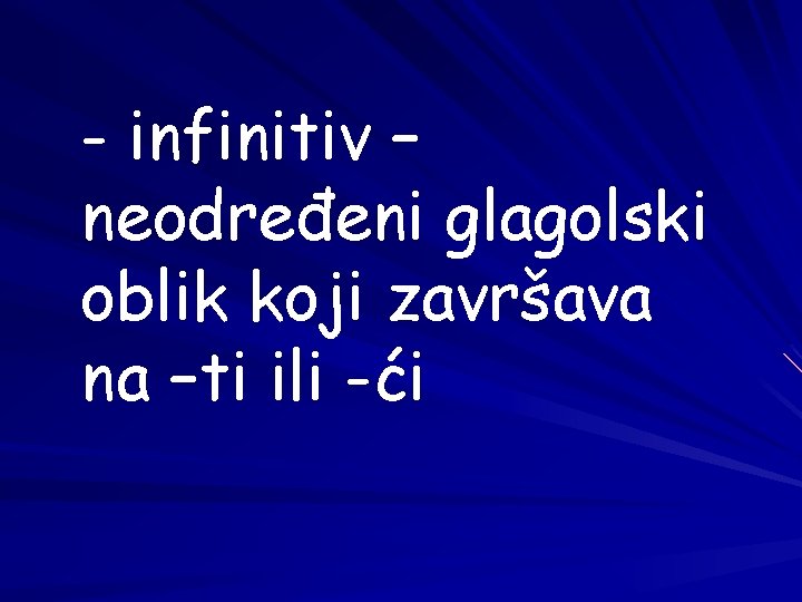 - infinitiv – neodređeni glagolski oblik koji završava na –ti ili -ći 