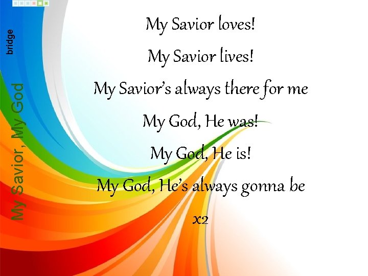 My Savior, My God bridge My Savior loves! My Savior lives! My Savior’s always